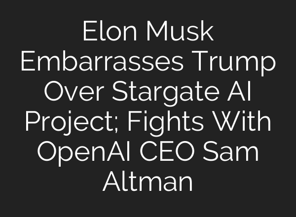 Elon Musk Embarrasses Trump Over Stargate <b>AI</b> Project; Fights With OpenAI CEO Sam Altman