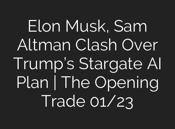Elon Musk, Sam Altman Clash Over Trump’s Stargate <b>AI</b> Plan | The Opening Trade 01/23
