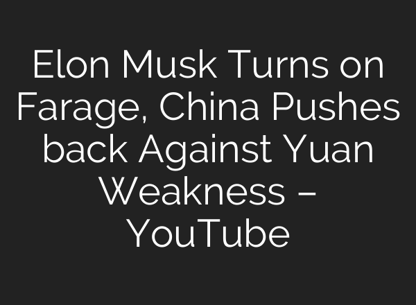 Elon Musk Turns on Farage, China Pushes back Against Yuan Weakness – YouTube