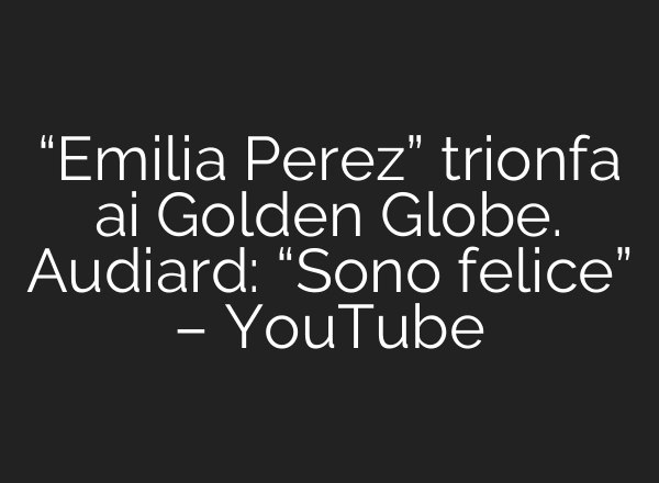 “Emilia Perez” trionfa <b>ai</b> Golden Globe. Audiard: “Sono felice” – YouTube