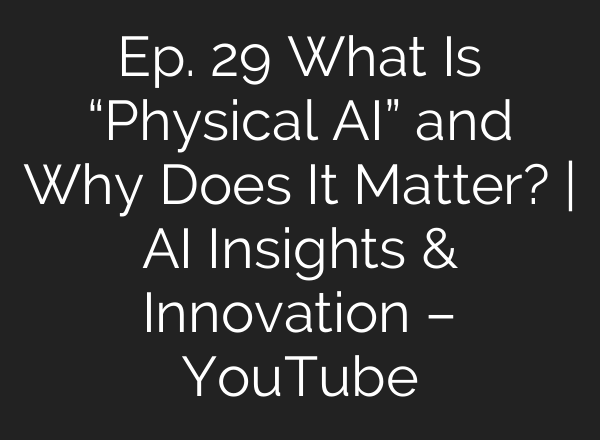 Ep. 29 What Is “Physical <b>AI</b>” and Why Does It Matter? | <b>AI</b> Insights & Innovation – YouTube