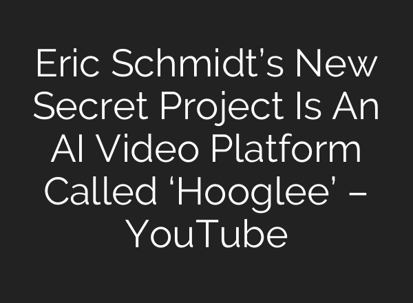 Eric Schmidt’s New Secret Project Is An <b>AI</b> Video Platform Called ‘Hooglee’ – YouTube