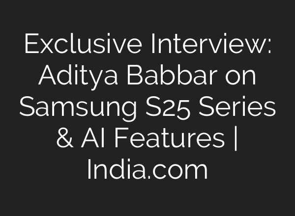Exclusive Interview: Aditya Babbar on Samsung S25 Series & <b>AI</b> Features | India.com