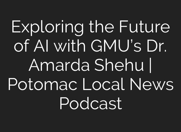 Exploring the Future of <b>AI</b> with GMU’s Dr. Amarda Shehu | Potomac Local News Podcast