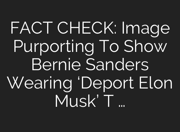 FACT CHECK: Image Purporting To Show Bernie Sanders Wearing ‘Deport Elon Musk’ T …