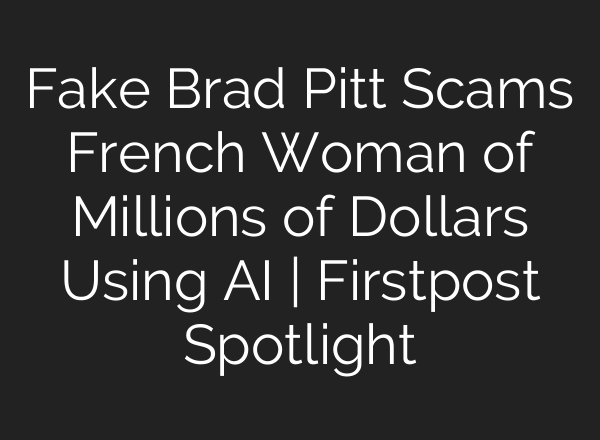 Fake Brad Pitt Scams French Woman of Millions of Dollars Using <b>AI</b> | Firstpost Spotlight