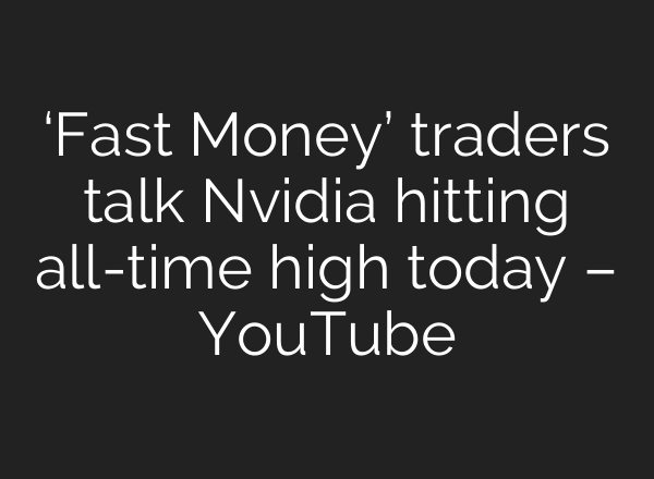 ‘Fast Money’ traders talk Nvidia hitting all-time high today – YouTube
