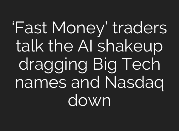 ‘Fast Money’ traders talk the <b>AI</b> shakeup dragging Big Tech names and Nasdaq down