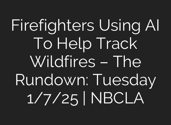 Firefighters Using <b>AI</b> To Help Track Wildfires – The Rundown: Tuesday 1/7/25 | NBCLA