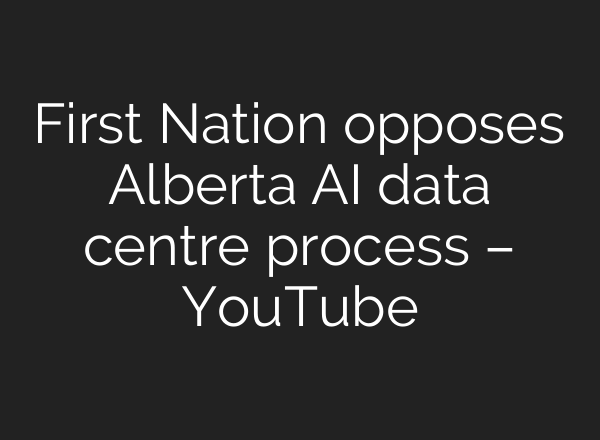 First Nation opposes Alberta <b>AI</b> data centre process – YouTube