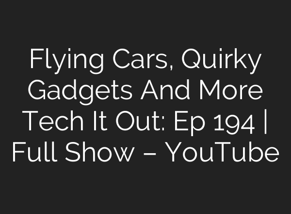 Flying Cars, Quirky Gadgets And More Tech It Out: Ep 194 | Full Show – YouTube