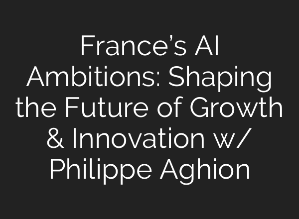 France’s <b>AI</b> Ambitions: Shaping the Future of Growth & Innovation w/ Philippe Aghion