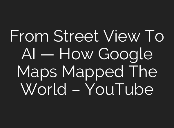 From Street View To <b>AI</b> — How Google Maps Mapped The World – YouTube