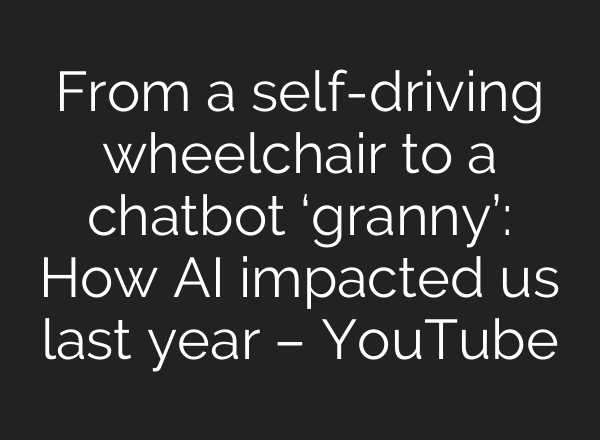 From a self-driving wheelchair to a chatbot ‘granny’: How <b>AI</b> impacted us last year – YouTube