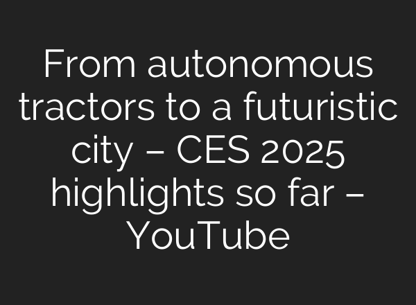 From autonomous tractors to a futuristic city – CES 2025 highlights so far – YouTube