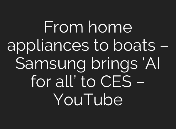 From home appliances to boats – Samsung brings ‘<b>AI</b> for all’ to CES – YouTube