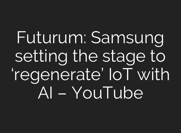 Futurum: Samsung setting the stage to ‘regenerate’ IoT with <b>AI</b> – YouTube