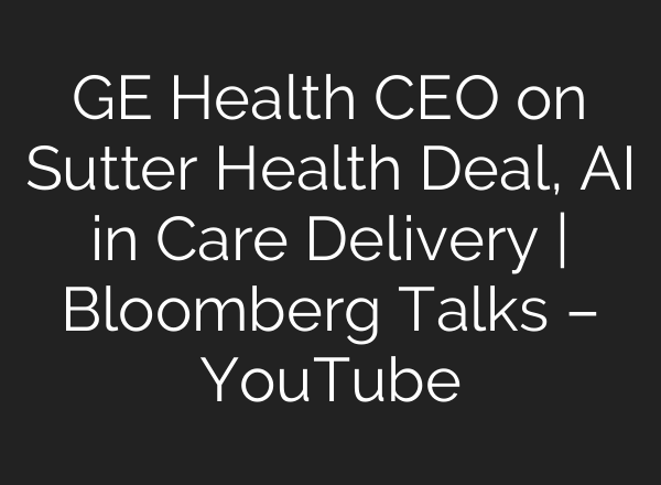 GE Health CEO on Sutter Health Deal, <b>AI</b> in Care Delivery | Bloomberg Talks – YouTube