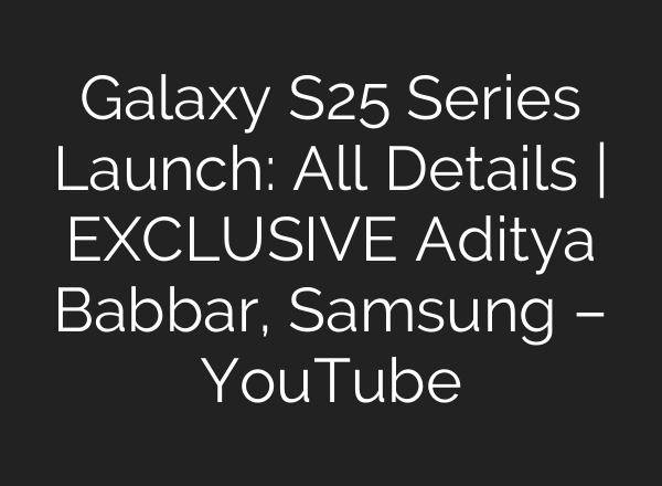 Galaxy S25 Series Launch: All Details | EXCLUSIVE Aditya Babbar, Samsung – YouTube