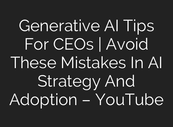 Generative <b>AI</b> Tips For CEOs | Avoid These Mistakes In <b>AI</b> Strategy And Adoption – YouTube