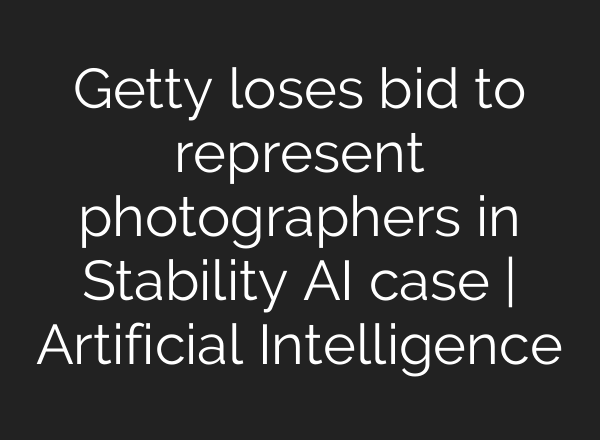 Getty loses bid to represent photographers in Stability AI case | Artificial Intelligence