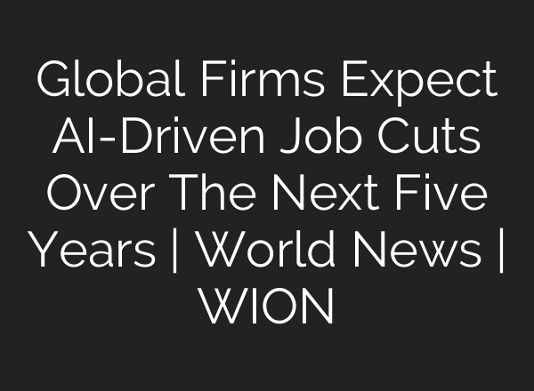 Global Firms Expect <b>AI</b>-Driven Job Cuts Over The Next Five Years | World News | WION