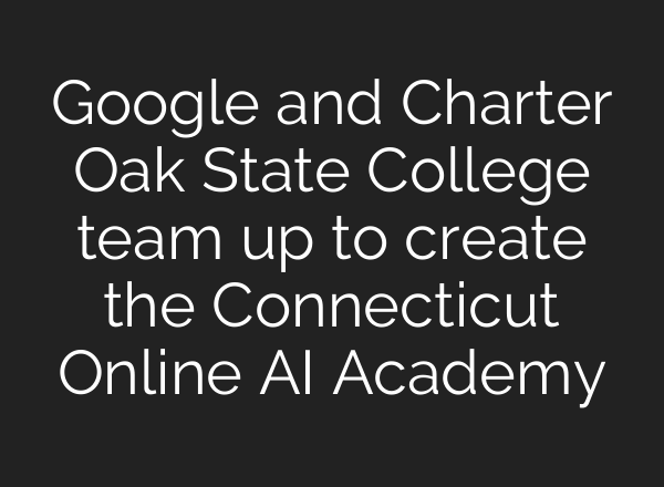 Google and Charter Oak State College team up to create the Connecticut Online <b>AI</b> Academy