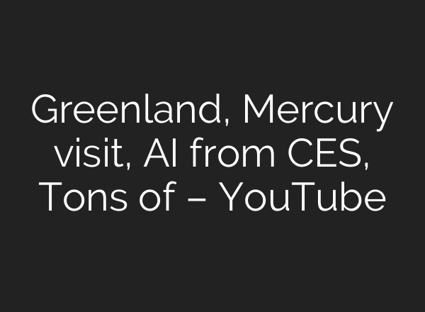 Greenland, Mercury visit, <b>AI</b> from CES, Tons of – YouTube