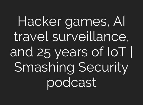 Hacker games, <b>AI</b> travel surveillance, and 25 years of IoT | Smashing Security podcast