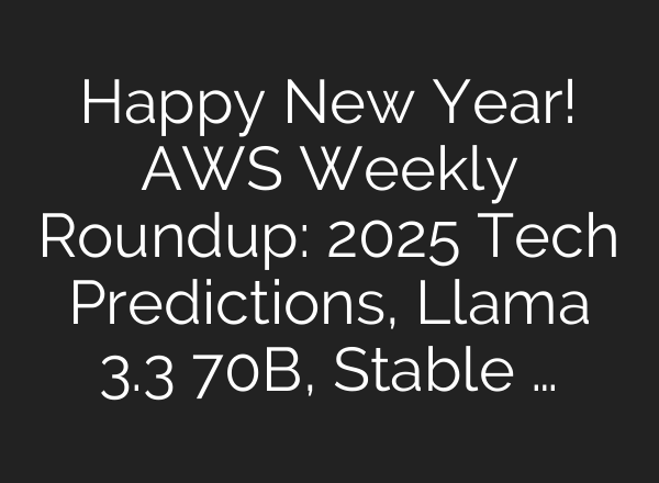 Happy New Year! AWS Weekly Roundup: 2025 Tech Predictions, Llama 3.3 70B, <b>Stable</b> …