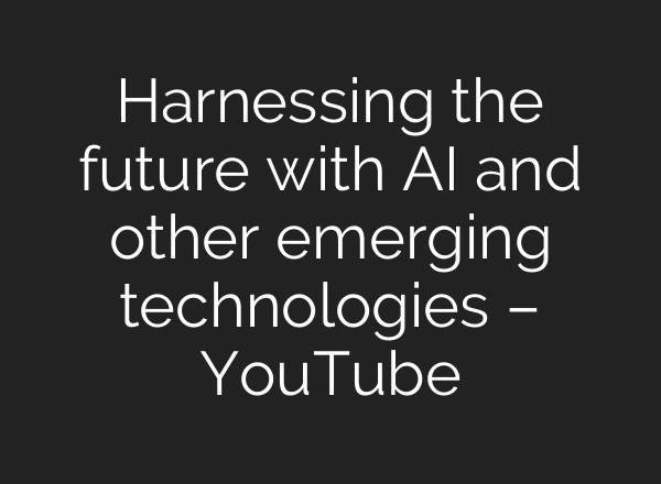 Harnessing the future with <b>AI</b> and other emerging technologies – YouTube