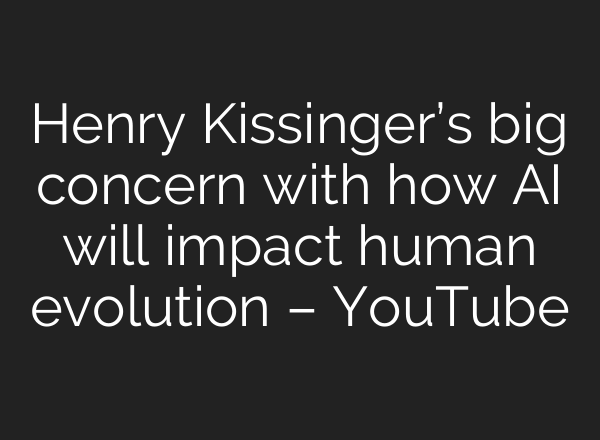 Henry Kissinger’s big concern with how <b>AI</b> will impact human evolution – YouTube