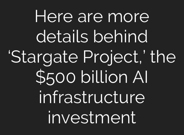 Here are more details behind ‘Stargate Project,’ the $500 billion <b>AI</b> infrastructure investment