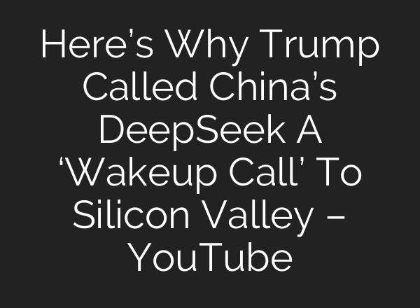 Here’s Why Trump Called China’s DeepSeek A ‘Wakeup Call’ To Silicon Valley – YouTube