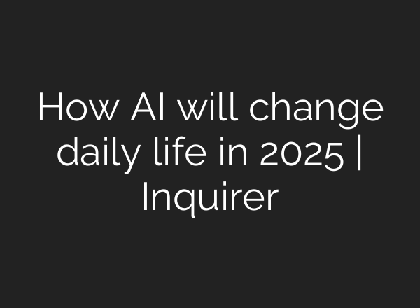 How AI will change daily life in 2025 | Inquirer