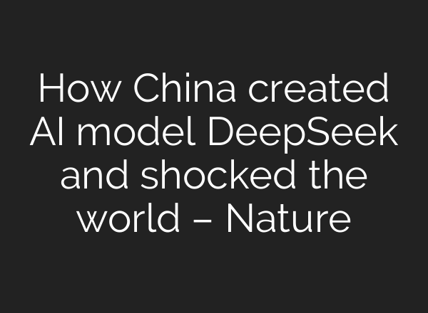 How China created AI model DeepSeek and shocked the world – Nature