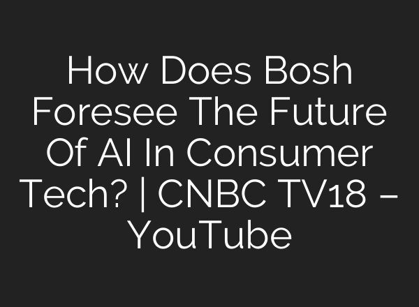 How Does Bosh Foresee The Future Of <b>AI</b> In Consumer Tech? | CNBC TV18 – YouTube