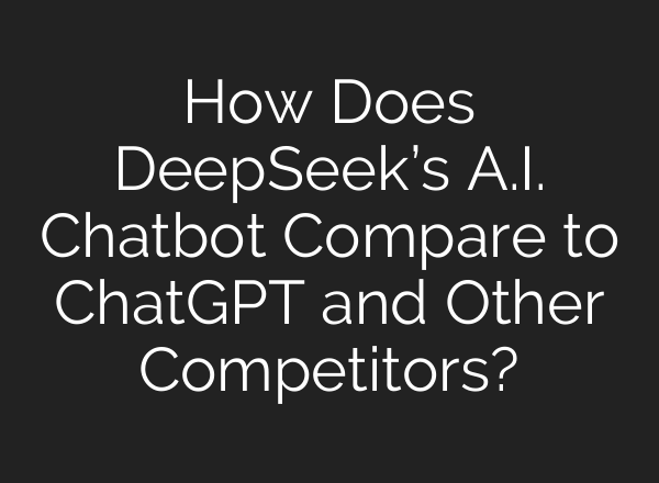 How Does DeepSeek’s A.I. Chatbot Compare to <b>ChatGPT</b> and Other Competitors?