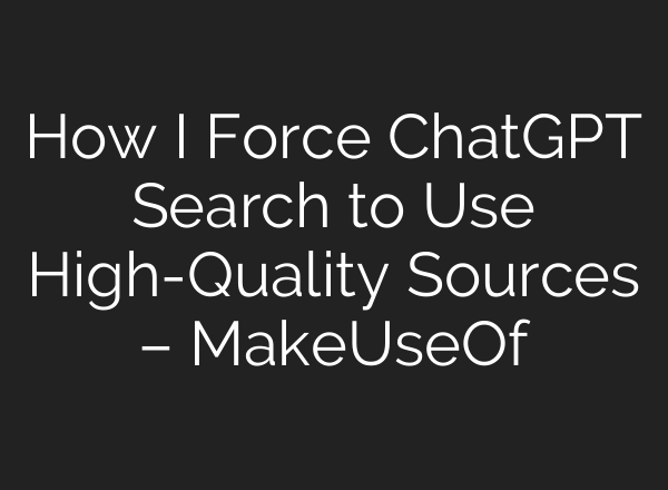How I Force <b>ChatGPT</b> Search to Use High-Quality Sources – MakeUseOf