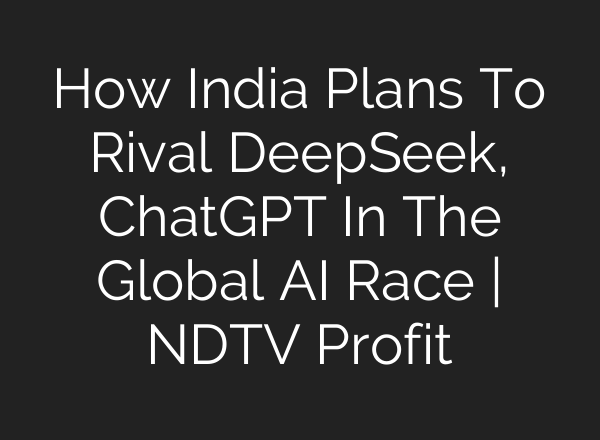 How India Plans To Rival DeepSeek, <b>ChatGPT</b> In The Global AI Race | NDTV Profit