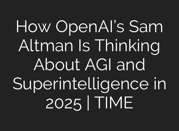 How <b>OpenAI’s</b> Sam Altman Is Thinking About AGI and Superintelligence in 2025 | TIME