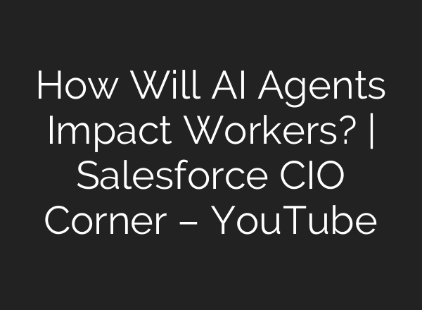 How Will <b>AI</b> Agents Impact Workers? | Salesforce CIO Corner – YouTube