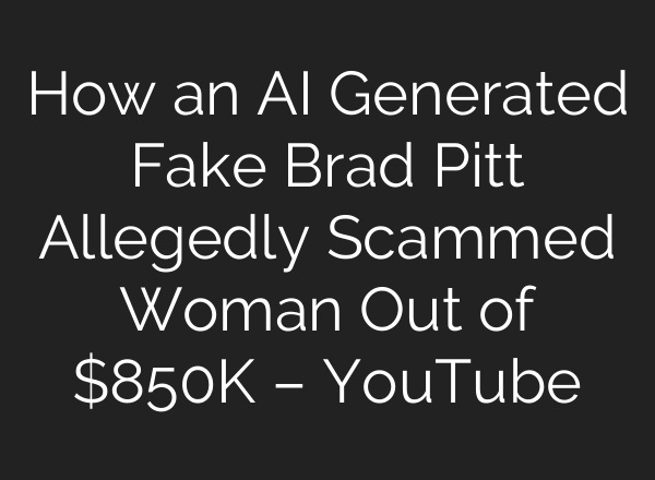 How an <b>AI</b> Generated Fake Brad Pitt Allegedly Scammed Woman Out of $850K – YouTube