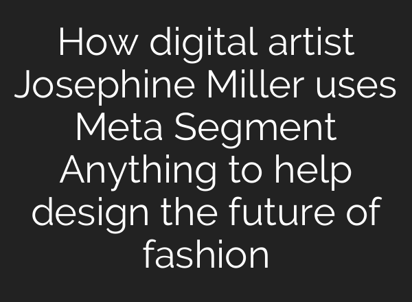 How digital artist Josephine Miller uses Meta Segment Anything to help design the future of fashion