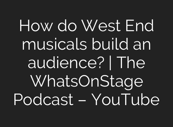 How do West End musicals build an audience? | The WhatsOnStage Podcast – YouTube