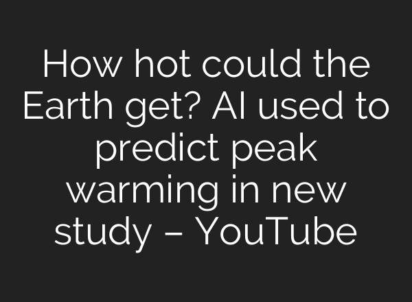How hot could the Earth get? <b>AI</b> used to predict peak warming in new study – YouTube
