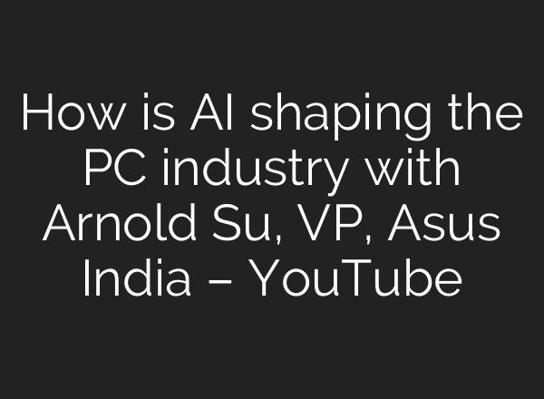 How is <b>AI</b> shaping the PC industry with Arnold Su, VP, Asus India – YouTube