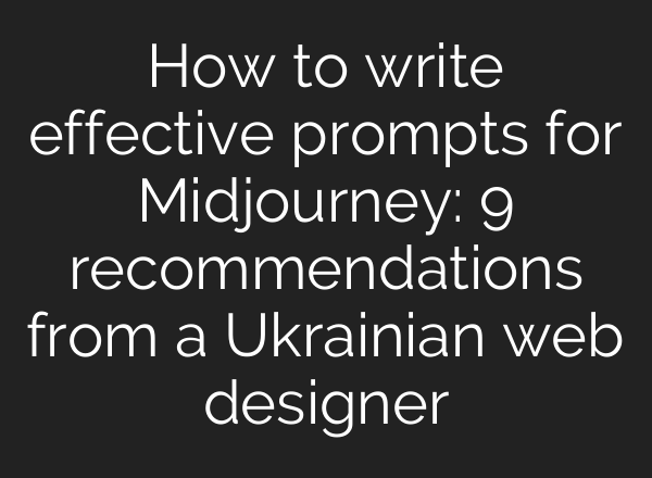 How to write effective prompts for <b>Midjourney</b>: 9 recommendations from a Ukrainian web designer