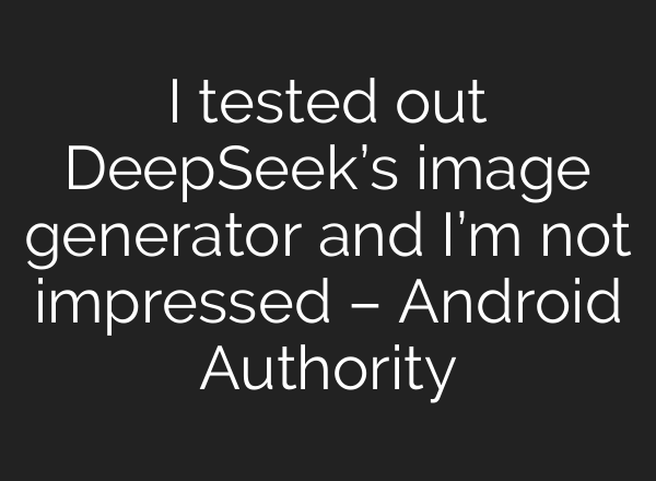 I tested out DeepSeek’s image generator and I’m not impressed – Android Authority