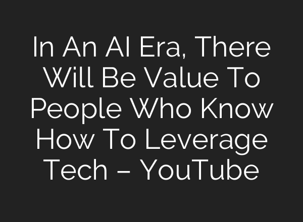 In An <b>AI</b> Era, There Will Be Value To People Who Know How To Leverage Tech – YouTube